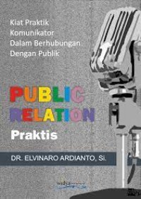 Publics relation praktis : pendekatan praktik menjadi komunikator, orator, presenter, dan juru kampanye handal