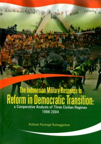 Image of The Indonesian military response to reform in democratic transition: a comperative analysis of three civilian regimes 1998-2004