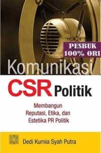 Komunikasi CSR Politik : membangun reputasi, etika, dan estetika PR Politik