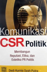 Komunikasi CSR politik : Membangun reputasi, etika, dan estetika PR politik