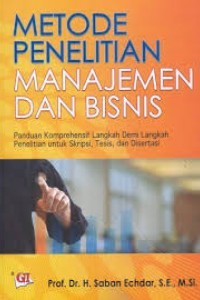Metode penelitian manajemen dan bisnis: panduan komprehensif langkah demi langkah penelitian untuk Skripsi, Tesis, dan Disertasi