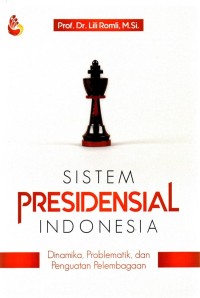 Sistem presidensial Indonesia : Dinamika, problematik, dan penguatan pelembagaan.
