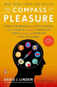 THE  COMPASS  OF  PLEASURE : How Our Brains Make Fatty Foods, Orgasm, Exercise, Marijuana, Generosity, Vodka, Learning, and Gambling Feel So Good