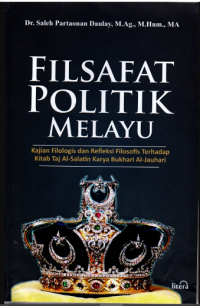 Filsafat politik melayu : kajian filologis dan refleksi filosofis terhadap Kitab Taj Al-Salatin karya Bukhari Al-Jauhari