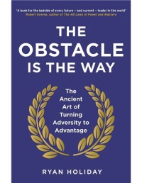 The obstacle is the way: the ancient art of turning adversity to advantage